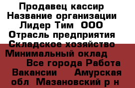 Продавец-кассир › Название организации ­ Лидер Тим, ООО › Отрасль предприятия ­ Складское хозяйство › Минимальный оклад ­ 16 000 - Все города Работа » Вакансии   . Амурская обл.,Мазановский р-н